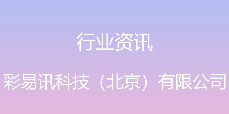 行业资讯 - 彩易讯科技（北京）有限公司