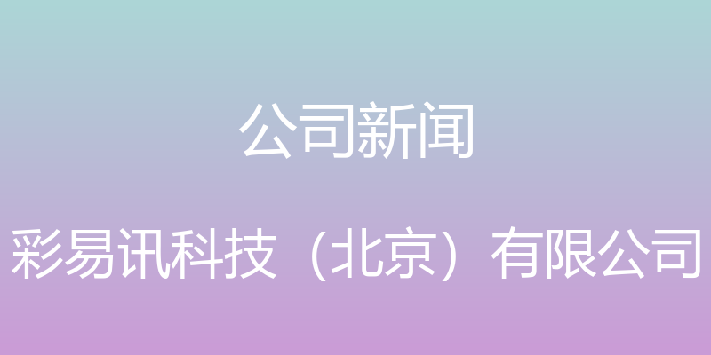 公司新闻 - 彩易讯科技（北京）有限公司