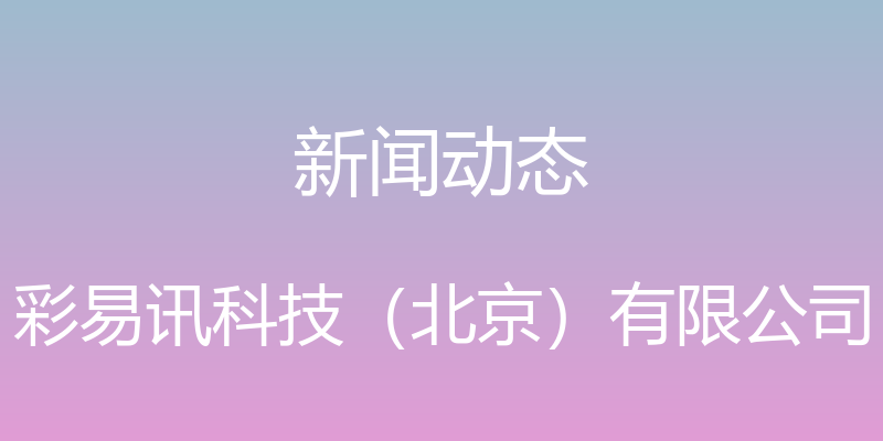 新闻动态 - 彩易讯科技（北京）有限公司