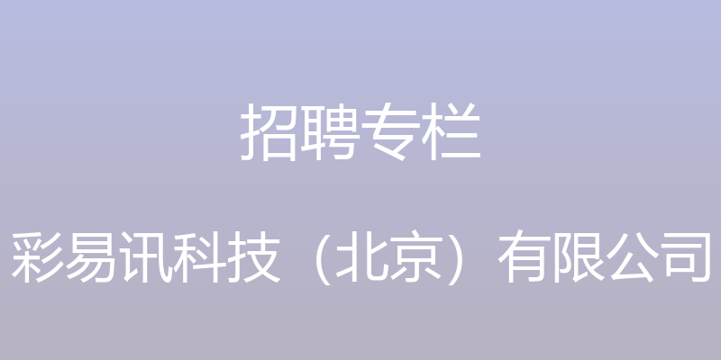 招聘专栏 - 彩易讯科技（北京）有限公司